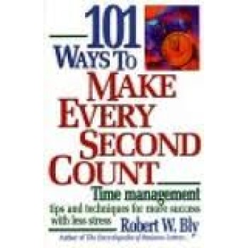 101 Ways to Make Every Second Count: Time Management Tips and Techniques for More Success with Less Stress